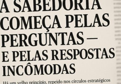 A Sabedoria Começa pelas Perguntas — E Pelas Respostas Incômodas